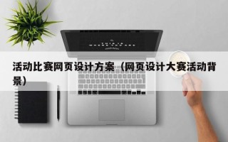 开封活动比赛网页设计方案（网页设计大赛活动背景）